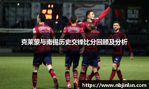 克莱蒙与南锡历史交锋比分回顾及分析