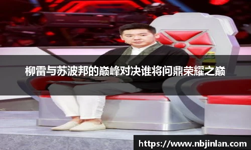 柳雷与苏波邦的巅峰对决谁将问鼎荣耀之巅