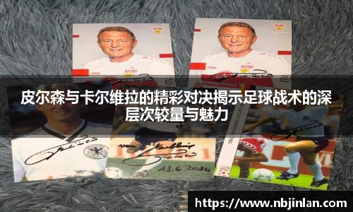 皮尔森与卡尔维拉的精彩对决揭示足球战术的深层次较量与魅力