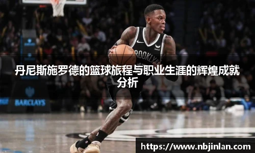 丹尼斯施罗德的篮球旅程与职业生涯的辉煌成就分析