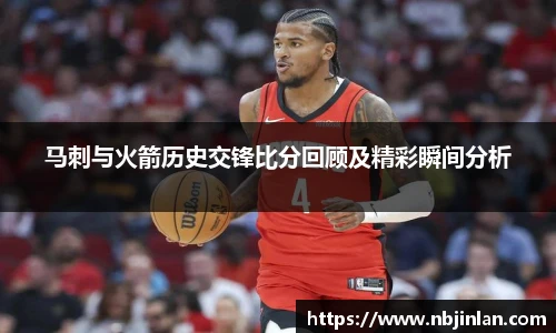 马刺与火箭历史交锋比分回顾及精彩瞬间分析