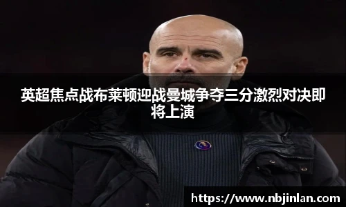 英超焦点战布莱顿迎战曼城争夺三分激烈对决即将上演