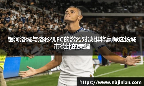 银河洛城与洛杉矶FC的激烈对决谁将赢得这场城市德比的荣耀